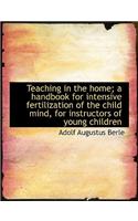 Teaching in the Home; A Handbook for Intensive Fertilization of the Child Mind, for Instructors of y