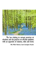 The Law Relating to Corrupt Practices at Elections and the Practice on Election Petitions with an AP