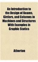 An Introduction to the Design of Beams, Girders, and Columns in Machines and Structures with Examples in Graphic Statics
