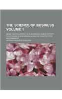 The Science of Business Volume 1; Being the Philosophy of Successful Human Activity Functioning in Business Building or Constructive Salesmanship