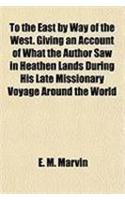 To the East by Way of the West. Giving an Account of What the Author Saw in Heathen Lands During His Late Missionary Voyage Around the World