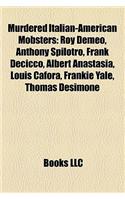 Murdered Italian-American Mobsters: Roy Demeo, Anthony Spilotro, Frank Decicco, Albert Anastasia, Louis Cafora, Frankie Yale, Thomas Desimone