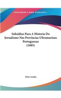 Subsidios Para a Historia Do Jornalismo NAS Provincias Ultramarinas Portuguezas (1885)