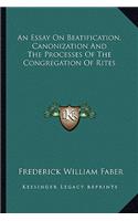 An Essay On Beatification, Canonization And The Processes Of The Congregation Of Rites: (English)