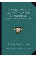 De Assimilatione Syntactica Apud Sophoclem: Commentatio Academica (1897)