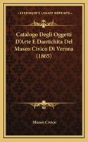 Catalogo Degli Oggetti D'Arte E Dantichita Del Museo Civico Di Verona (1865)