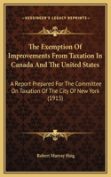 The Exemption Of Improvements From Taxation In Canada And The United States: A Report Prepared For The Committee On Taxation Of The City Of New York (1915)