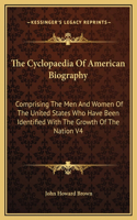 The Cyclopaedia Of American Biography: Comprising The Men And Women Of The United States Who Have Been Identified With The Growth Of The Nation V4