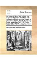 An Essay to Direct and Extend the Inquiries of Patriotic Travellers; With Further Observations on the Means of Preserving the Life, Health, & Property of the Unexperienced ... by Count Leopold Berchtold, ... Volume 2 of 2