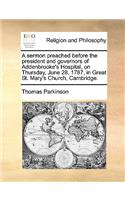 A Sermon Preached Before the President and Governors of Addenbrooke's Hospital, on Thursday, June 28, 1787, in Great St. Mary's Church, Cambridge.