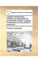 Logicae Compendium. Praefixa Est Dissertatio de Philosophiae Origine, Ejusque Inventoribus Aut Excultoribus Praecipuis.