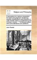 A Persuasive to a Serious Preparation for Death and Judgment. Containing Several Considerations and Directions in Order Thereto