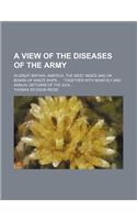 A View of the Diseases of the Army; In Great Britain, America, the West Indies and on Board of King's Ships ...