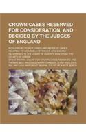 Crown Cases Reserved for Consideration, and Decided by the Judges of England; With a Selection of Cases and Notes of Cases Relating to Indictable Offe