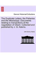 The Duplicate Letters, the Fisheries and the Mississippi. Documents Relating to Transactions at the Negotiation of Ghent. Collected and Published by J. Q. Adams.