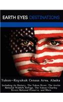 Yukon Koyukuk Census Area, Alaska: Including Its History, the Yukon River, the Arctic National Wildlife Refuge, the Yukon Charley Rivers National Preserve, and More(English)
