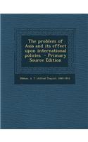 The Problem of Asia and Its Effect Upon International Policies - Primary Source Edition