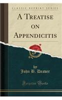 A Treatise on Appendicitis (Classic Reprint)