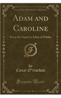 Adam and Caroline: Being the Sequel to Adam of Dublin (Classic Reprint)