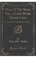 Will O' Th' Wisp; Or, a Good Work Never Lost: A Legend of Little Britain in Verse (Classic Reprint)