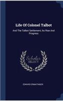 Life Of Colonel Talbot: And The Talbot Settlement, Its Rise And Progress