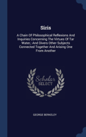 Siris: A Chain Of Philosophical Reflexions And Inquiries Concerning The Virtues Of Tar Water: And Divers Other Subjects Connected Together And Arising One 