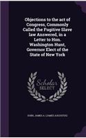 Objections to the act of Congress, Commonly Called the Fugitive Slave law Answered, in a Letter to Hon. Washington Hunt, Governor Elect of the State of New York