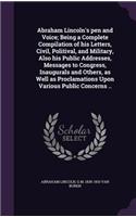 Abraham Lincoln's Pen and Voice; Being a Complete Compilation of His Letters, Civil, Politival, and Military, Also His Public Addresses, Messages to Congress, Inaugurals and Others, as Well as Proclamations Upon Various Public Concerns ..