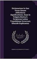 Dictionarium In Quo Voces Omnes Difficilioris Significationis, Quae In Vulgata Nostra S. Scripturae Latina Translatione Occurrunt, Dilucidè Explicantur: (English)