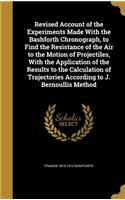 Revised Account of the Experiments Made With the Bashforth Chronograph, to Find the Resistance of the Air to the Motion of Projectiles, With the Application of the Results to the Calculation of Trajectories According to J. Bernoullis Method