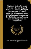 Rhythmic Action Plays and Dances; a Book of Original Games and Dances, Arranged Progressively, to Mother Goose and Other Action Songs, With a Teaching Introductory; for the Kindergarten, Primary Schools, Playground and Gymnasium