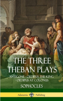 The Three Theban Plays: Antigone - Oedipus the King - Oedipus at Colonus