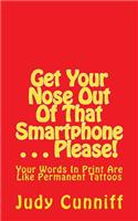 Get Your Nose Out Of That Smartphone . . . Please!: Your Words In Print Are Like Permanent Tattoos(English)