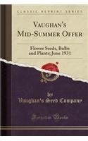 Vaughan's Mid-Summer Offer: Flower Seeds, Bulbs and Plants; June 1931 (Classic Reprint)