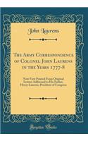 The Army Correspondence of Colonel John Laurens in the Years 1777-8: Now First Printed from Original Letters Addressed to His Father, Henry Laurens, President of Congress (Classic Reprint)