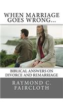 When Marriage Goes Wrong...: Biblical Answers on Divorce and Remarriage