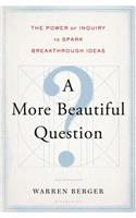 More Beautiful Question: The Power of Inquiry to Spark Breakthrough Ideas