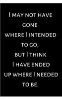 I may not have gone where I intended to go, but I think I have ended up where I needed to be.