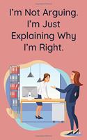 I'm Not Arguing. I'm Just Explaining Why I'm Right.