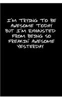I'm Trying To Be Awesome Today But I'm Exhausted From Being So Freakin Awesome Yesterday