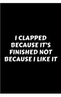 I Clapped Because It's Finished Not Because I Like It