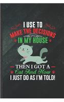 I Use to Make the Decisions in My House Then I Got a Cat and Now I Just Do as I'm Told: Funny Blank Lined Notebook Journal For Pet Kitten Cat, Cat Lover Mom, Unique Birthday Gift Classic 6x9 110 Pages