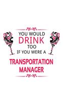 You Would Drink Too If You Were A Transportation Manager: Unique Transportation Manager Notebook, Transportation Managing/Organizer Journal Gift, Diary, Doodle Gift or Notebook - 6 x 9 Compact Size, 109 Bla