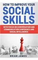 How to Improve Your Social Skills: With Focus on Conversation and Communication Confidence and Social Intelligence