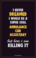 I Never Dreamed I would Be A Super Cool Ambulance car assistant But Here I Am Killing It
