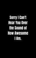 Sorry I Can't Hear You Over the Sound of How Awesome I Am.