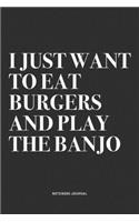 I Just Want To Eat Burgers And Play The Banjo: A 6x9 Inch Diary Notebook Journal With A Bold Text Font Slogan On A Matte Cover and 120 Blank Lined Pages Makes A Great Alternative To A Card