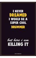 I Never Dreamed I would Be A Super Cool Drummer But Here I Am Killing It: Career Motivational Quotes 6x9 120 Pages Blank Lined Notebook Journal