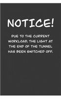 NoticE! Due to the current workload. The light at the end of the tunnel has been switched off.: 6x9 Journal Grey office humor coworker note pads