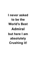 I Never Asked To Be The World's Best Admiral But Here I Am Absolutely Crushing It: Funny Admiral Notebook, Journal Gift, Diary, Doodle Gift or Notebook - 6 x 9 Compact Size- 109 Blank Lined Pages